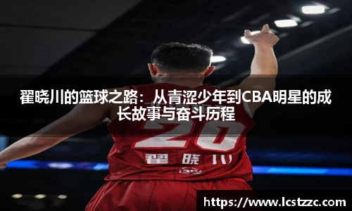 翟晓川的篮球之路：从青涩少年到CBA明星的成长故事与奋斗历程