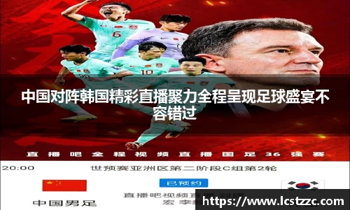 中国对阵韩国精彩直播聚力全程呈现足球盛宴不容错过