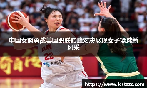 中国女篮勇战美国职联巅峰对决展现女子篮球新风采