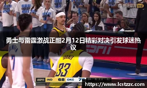 勇士与雷霆激战正酣2月12日精彩对决引发球迷热议