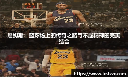 詹姆斯：篮球场上的传奇之路与不屈精神的完美结合