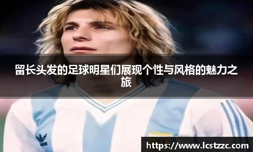 留长头发的足球明星们展现个性与风格的魅力之旅